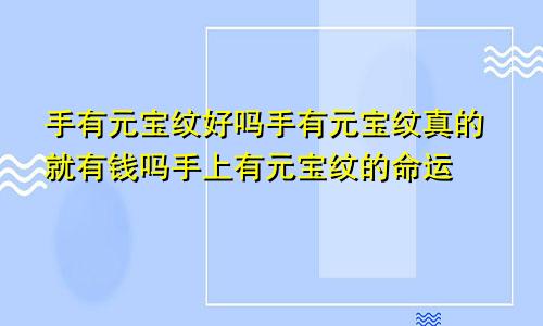 手有元宝纹好吗手有元宝纹真的就有钱吗手上有元宝纹的命运