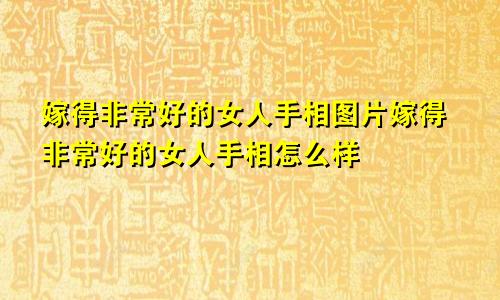 嫁得非常好的女人手相图片嫁得非常好的女人手相怎么样