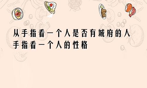 从手指看一个人是否有城府的人手指看一个人的性格