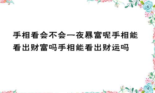 手相看会不会一夜暴富呢手相能看出财富吗手相能看出财运吗