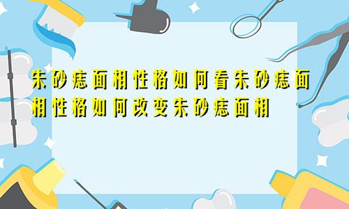 朱砂痣面相性格如何看朱砂痣面相性格如何改变朱砂痣面相