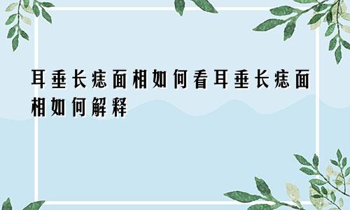 耳垂长痣面相如何看耳垂长痣面相如何解释