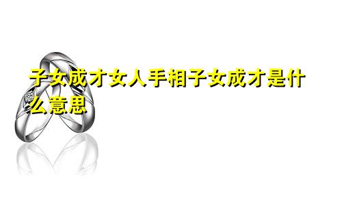 子女成才女人手相子女成才是什么意思