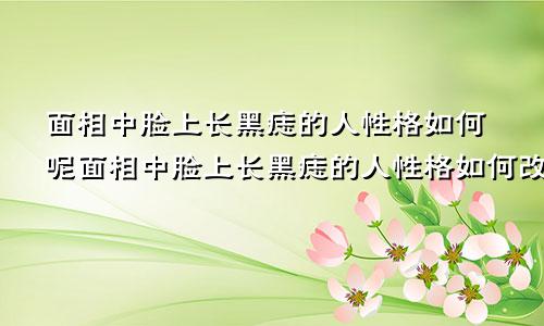 面相中脸上长黑痣的人性格如何呢面相中脸上长黑痣的人性格如何改善