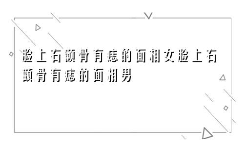 脸上右颧骨有痣的面相女脸上右颧骨有痣的面相男