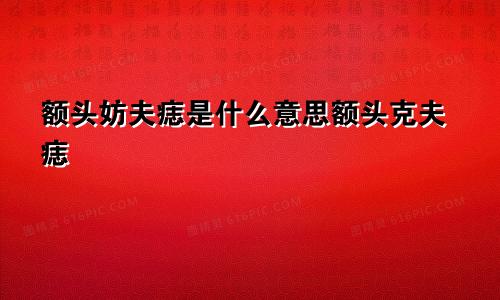 额头妨夫痣是什么意思额头克夫痣