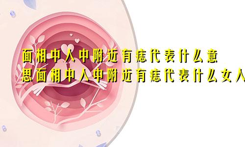 面相中人中附近有痣代表什么意思面相中人中附近有痣代表什么女人