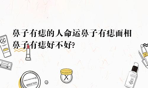 鼻子有痣的人命运鼻子有痣面相鼻子有痣好不好?