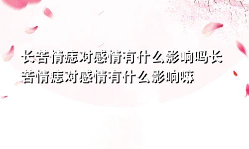 长苦情痣对感情有什么影响吗长苦情痣对感情有什么影响嘛