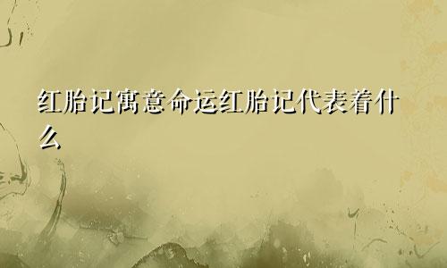 红胎记寓意命运红胎记代表着什么