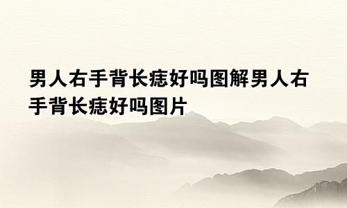 男人右手背长痣好吗图解男人右手背长痣好吗图片