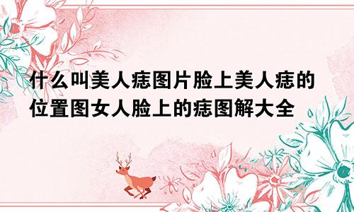 什么叫美人痣图片脸上美人痣的位置图女人脸上的痣图解大全