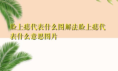 脸上痣代表什么图解法脸上痣代表什么意思图片