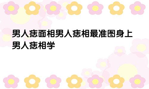 男人痣面相男人痣相最准图身上男人痣相学