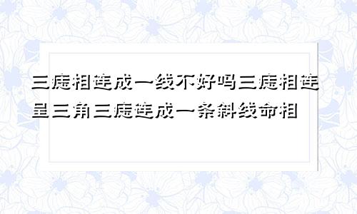 三痣相连成一线不好吗三痣相连呈三角三痣连成一条斜线命相