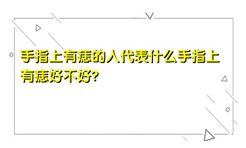 手指上有痣的人代表什么手指上有痣好不好?