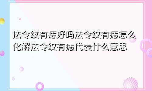 法令纹有痣好吗法令纹有痣怎么化解法令纹有痣代表什么意思