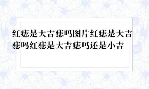 红痣是大吉痣吗图片红痣是大吉痣吗红痣是大吉痣吗还是小吉