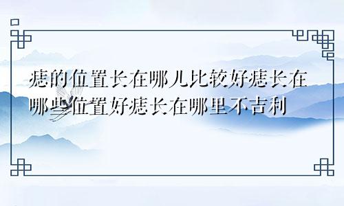 痣的位置长在哪儿比较好痣长在哪些位置好痣长在哪里不吉利