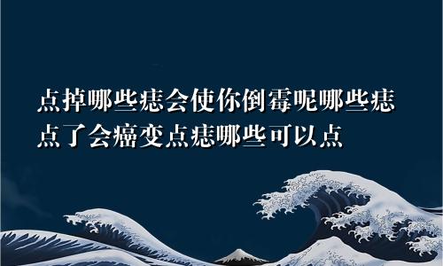 点掉哪些痣会使你倒霉呢哪些痣点了会癌变点痣哪些可以点