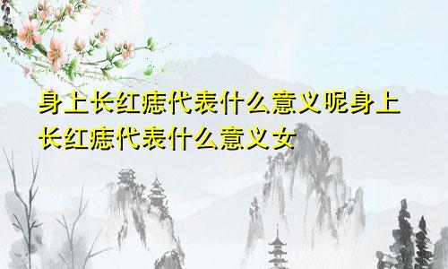 身上长红痣代表什么意义呢身上长红痣代表什么意义女