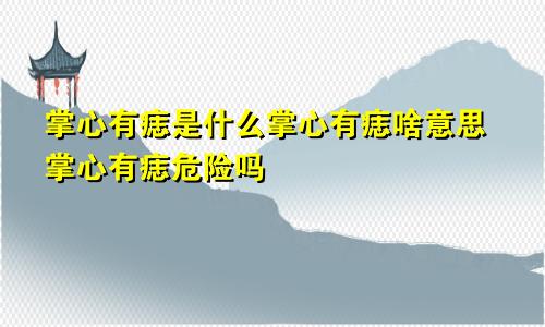 掌心有痣是什么掌心有痣啥意思掌心有痣危险吗