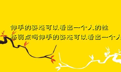 伸手的姿态可以看出一个人的性格弱点吗伸手的姿态可以看出一个人的性格弱点吗为什么