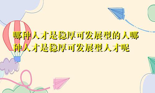 哪种人才是稳厚可发展型的人哪种人才是稳厚可发展型人才呢