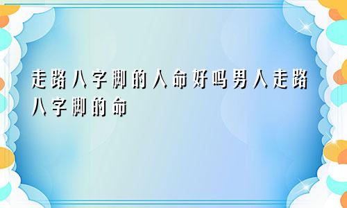 走路八字脚的人命好吗男人走路八字脚的命