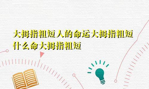 大拇指粗短人的命运大拇指粗短什么命大拇指粗短