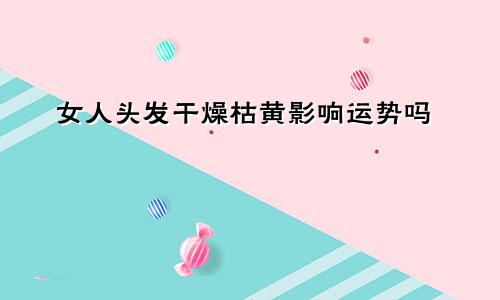 女人头发干燥枯黄影响运势吗