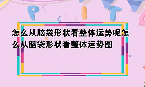 怎么从脑袋形状看整体运势呢怎么从脑袋形状看整体运势图