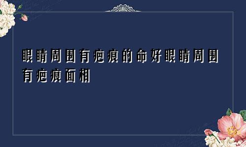 眼睛周围有疤痕的命好眼睛周围有疤痕面相