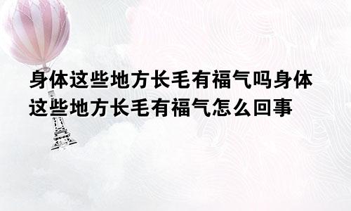 身体这些地方长毛有福气吗身体这些地方长毛有福气怎么回事