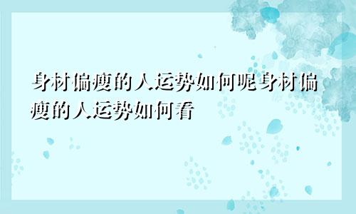 身材偏瘦的人运势如何呢身材偏瘦的人运势如何看