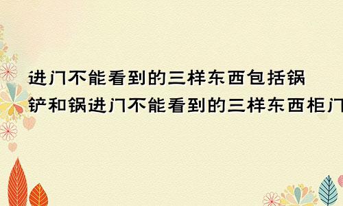 进门不能看到的三样东西包括锅铲和锅进门不能看到的三样东西柜门对房门