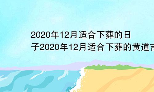 2020年12月适合下葬的日子2020年12月适合下葬的黄道吉日