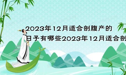 2023年12月适合剖腹产的日子有哪些2023年12月适合剖腹产的日子有哪几天