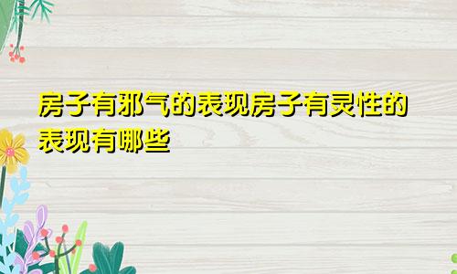 房子有邪气的表现房子有灵性的表现有哪些