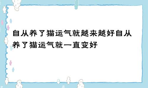 自从养了猫运气就越来越好自从养了猫运气就一直变好