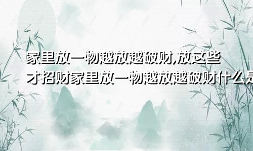 家里放一物越放越破财,放这些才招财家里放一物越放越破财什么是心悸