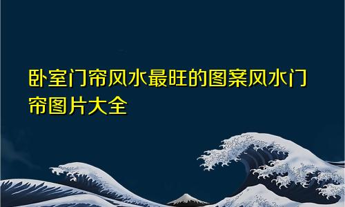 卧室门帘风水最旺的图案风水门帘图片大全