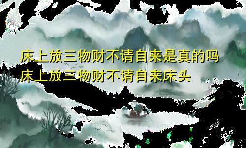 床上放三物财不请自来是真的吗床上放三物财不请自来床头