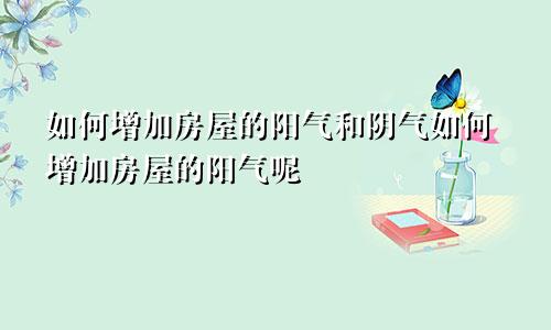 如何增加房屋的阳气和阴气如何增加房屋的阳气呢