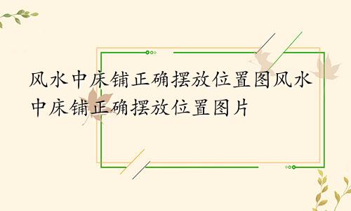 风水中床铺正确摆放位置图风水中床铺正确摆放位置图片