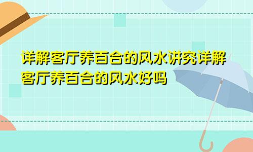 详解客厅养百合的风水讲究详解客厅养百合的风水好吗