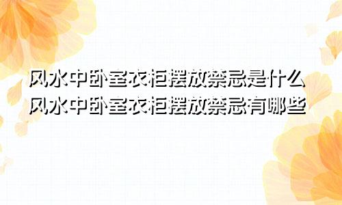 风水中卧室衣柜摆放禁忌是什么风水中卧室衣柜摆放禁忌有哪些