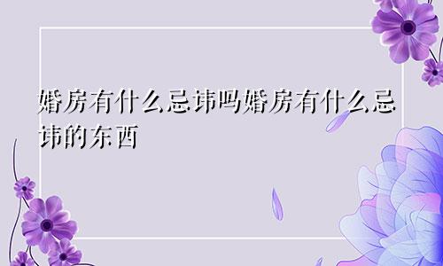 婚房有什么忌讳吗婚房有什么忌讳的东西