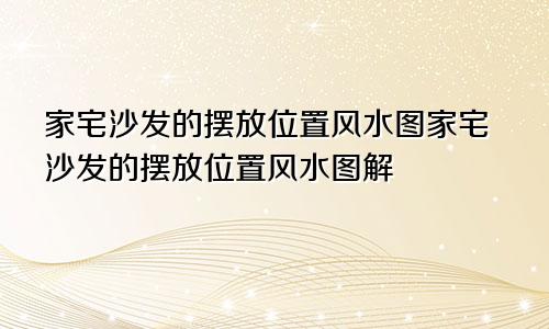 家宅沙发的摆放位置风水图家宅沙发的摆放位置风水图解