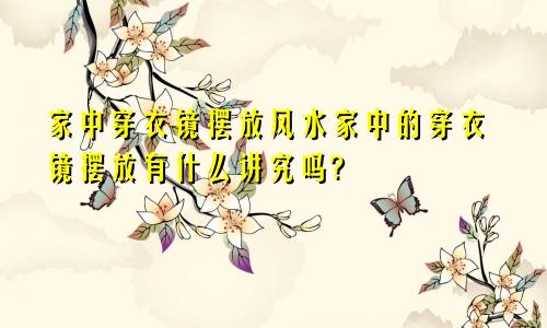 家中穿衣镜摆放风水家中的穿衣镜摆放有什么讲究吗?